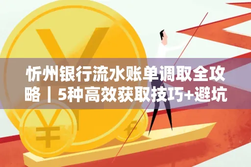 忻州银行流水账单调取全攻略｜5种高效获取技巧+避坑指南