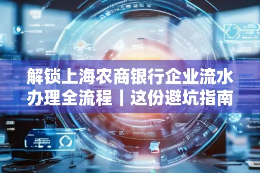 解锁上海农商银行企业流水办理全流程｜这份避坑指南必须收藏