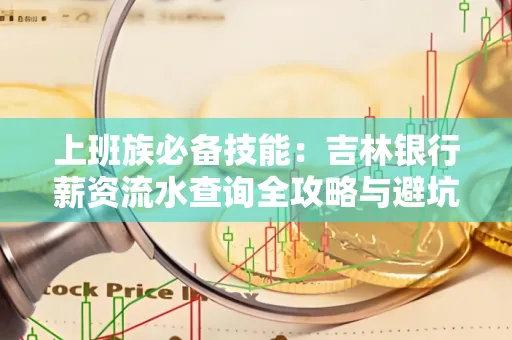 上班族必备技能：吉林银行薪资流水查询全攻略与避坑指南