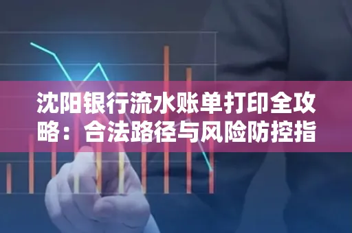 沈阳银行流水账单打印全攻略：合法路径与风险防控指南