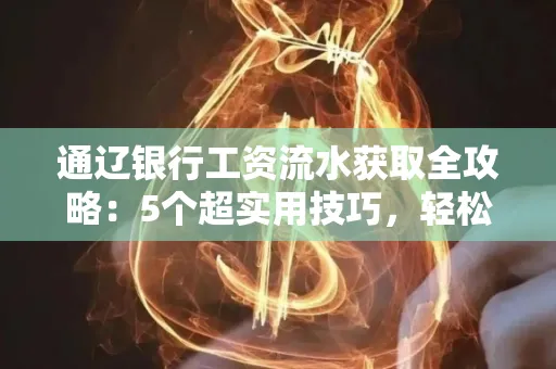 通辽银行工资流水获取全攻略：5个超实用技巧，轻松搞定不踩坑！